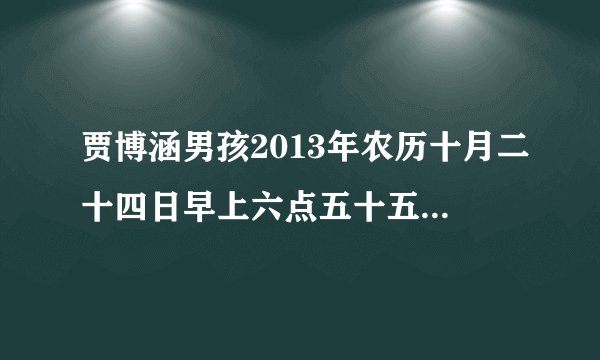 贾博涵男孩2013年农历十月二十四日早上六点五十五分出生查一下姓名评分
