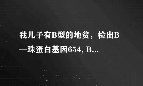 我儿子有B型的地贫，检出B—珠蛋白基因654, BE位点突变双重杂合子，请问是重度的还是中度或