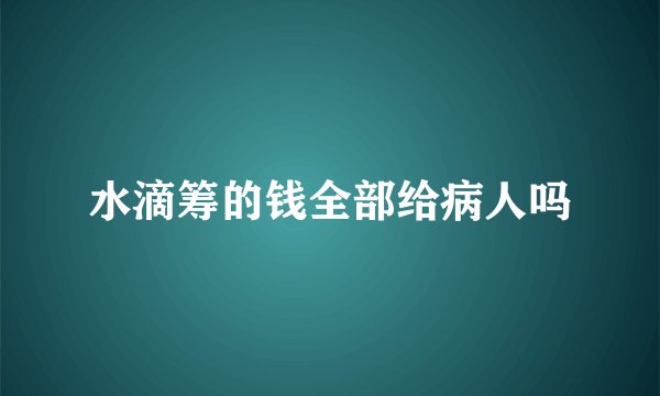 水滴筹的钱全部给病人吗