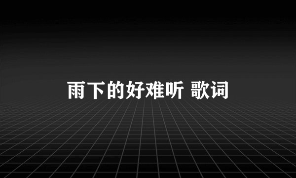 雨下的好难听 歌词