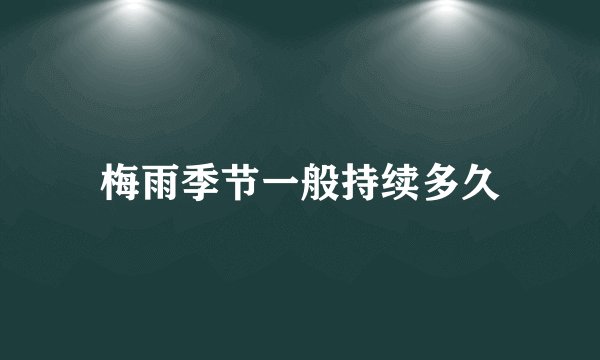 梅雨季节一般持续多久
