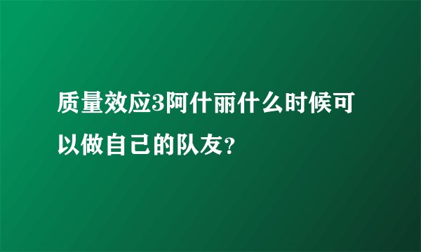 质量效应3阿什丽什么时候可以做自己的队友？