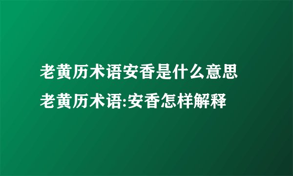 老黄历术语安香是什么意思 老黄历术语:安香怎样解释