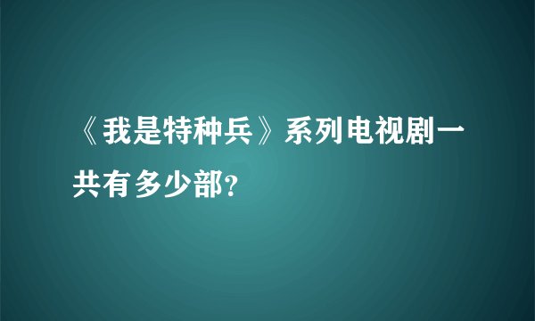 《我是特种兵》系列电视剧一共有多少部？