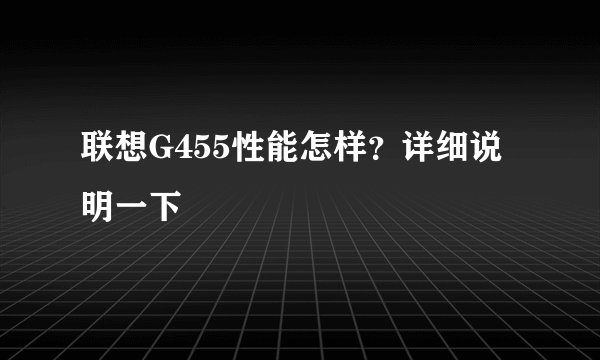 联想G455性能怎样？详细说明一下