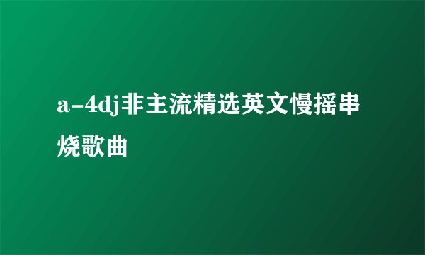 a-4dj非主流精选英文慢摇串烧歌曲