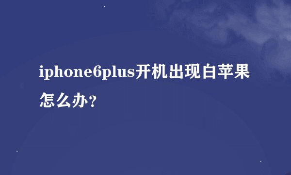 iphone6plus开机出现白苹果怎么办？