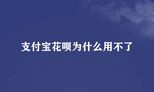 支付宝花呗为什么用不了