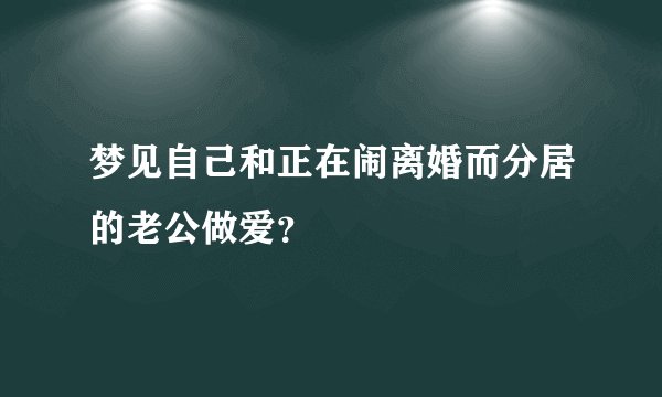 梦见自己和正在闹离婚而分居的老公做爱？
