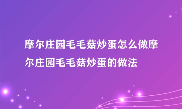 摩尔庄园毛毛菇炒蛋怎么做摩尔庄园毛毛菇炒蛋的做法