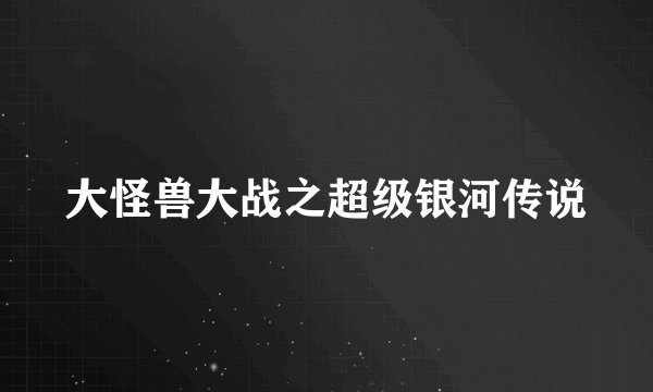 大怪兽大战之超级银河传说