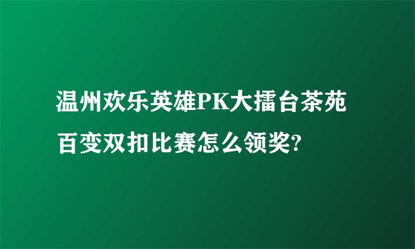 温州欢乐英雄PK大擂台茶苑百变双扣比赛怎么领奖?