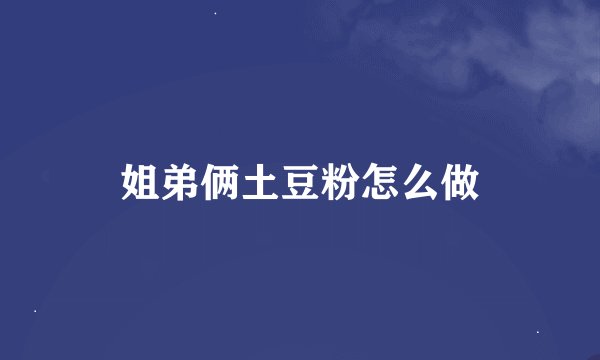 姐弟俩土豆粉怎么做