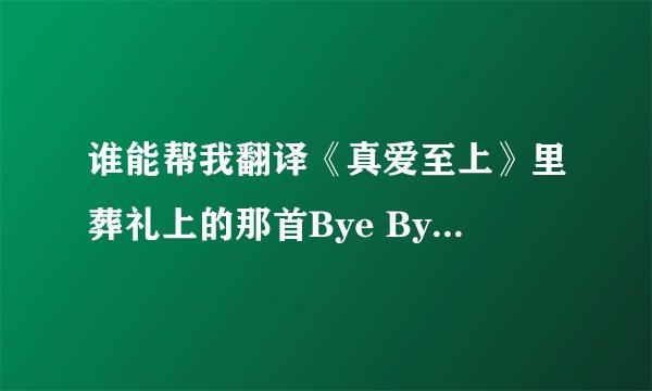 谁能帮我翻译《真爱至上》里葬礼上的那首Bye Bye Baby。。急，急啊