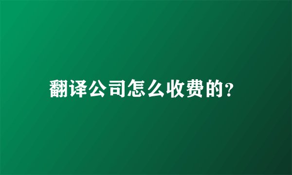 翻译公司怎么收费的？