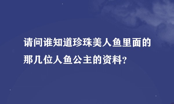 请问谁知道珍珠美人鱼里面的那几位人鱼公主的资料？