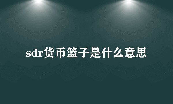 sdr货币篮子是什么意思