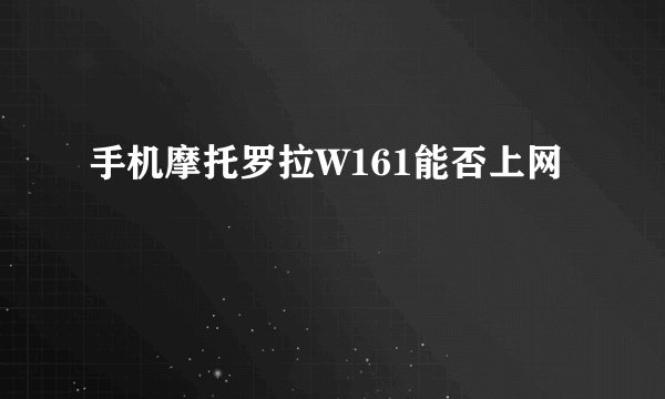手机摩托罗拉W161能否上网