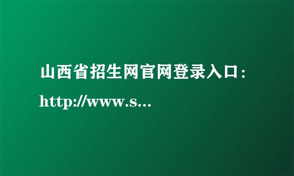 山西省招生网官网登录入口：http://www.sxkszx.cn/