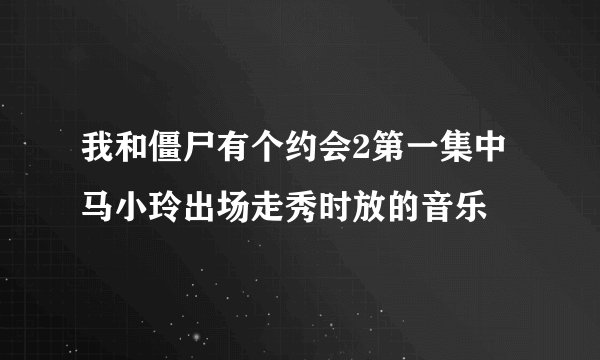 我和僵尸有个约会2第一集中马小玲出场走秀时放的音乐