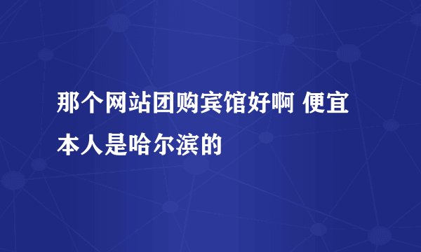 那个网站团购宾馆好啊 便宜 本人是哈尔滨的