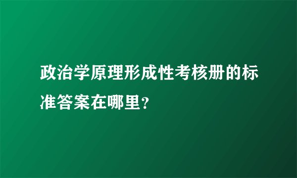 政治学原理形成性考核册的标准答案在哪里？