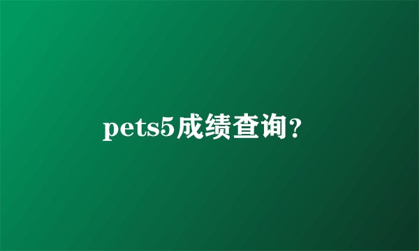 pets5成绩查询？