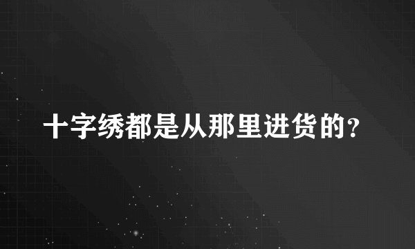 十字绣都是从那里进货的？
