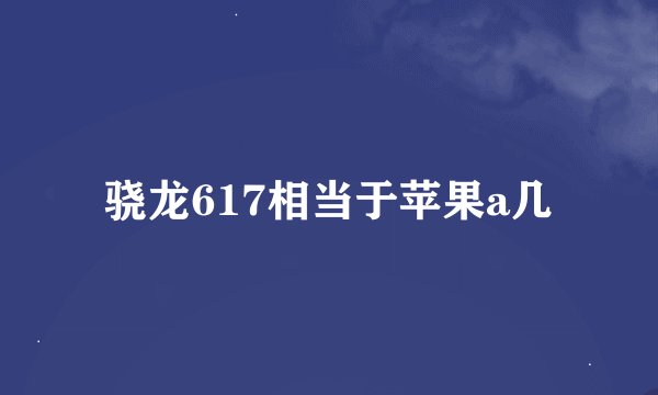 骁龙617相当于苹果a几