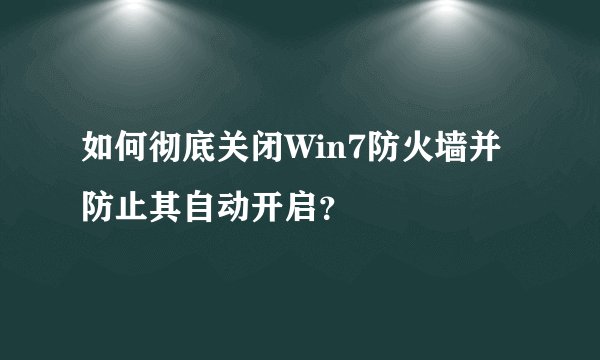 如何彻底关闭Win7防火墙并防止其自动开启？