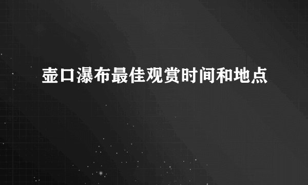 壶口瀑布最佳观赏时间和地点