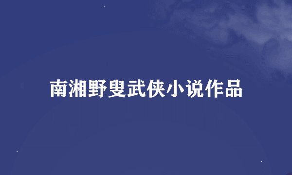 南湘野叟武侠小说作品