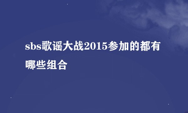 sbs歌谣大战2015参加的都有哪些组合