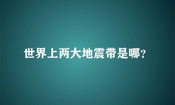 世界上两大地震带是哪？