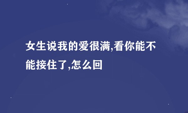 女生说我的爱很满,看你能不能接住了,怎么回