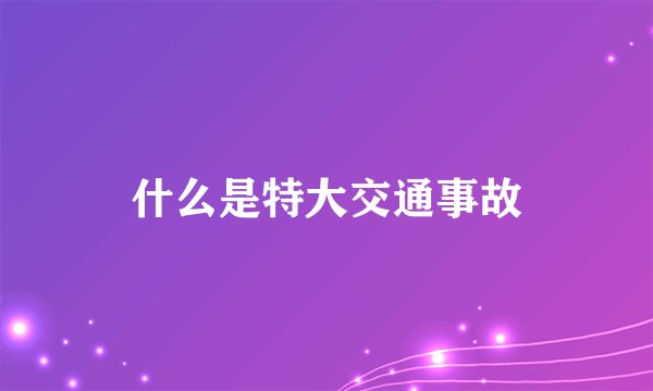 什么是特大交通事故