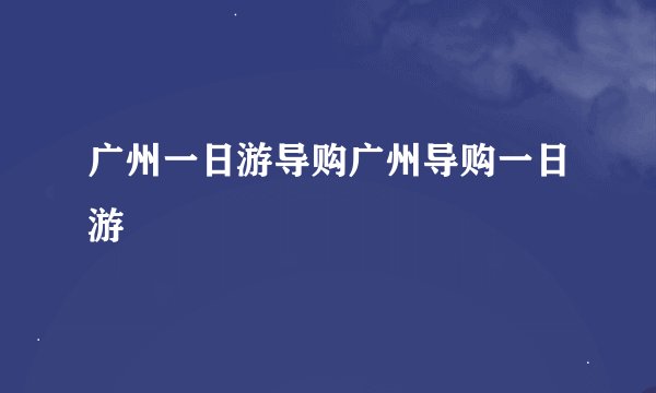广州一日游导购广州导购一日游