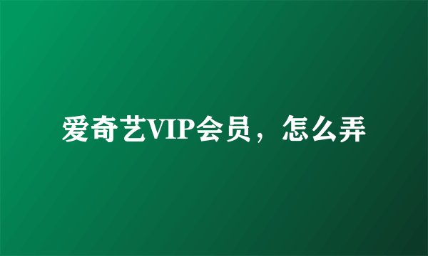 爱奇艺VIP会员，怎么弄