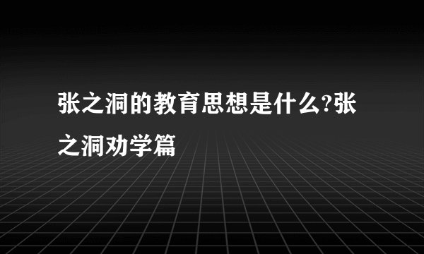 张之洞的教育思想是什么?张之洞劝学篇