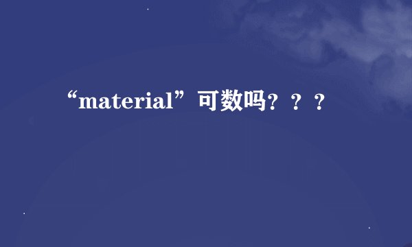 “material”可数吗？？？