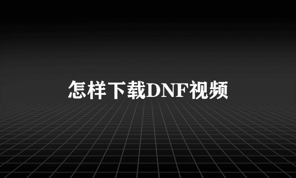 怎样下载DNF视频