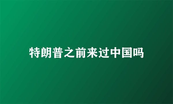 特朗普之前来过中国吗