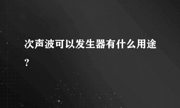 次声波可以发生器有什么用途？