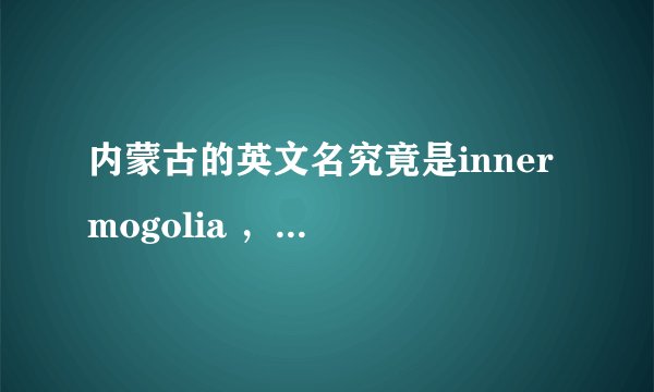 内蒙古的英文名究竟是inner mogolia ，还是NEI MONGOL