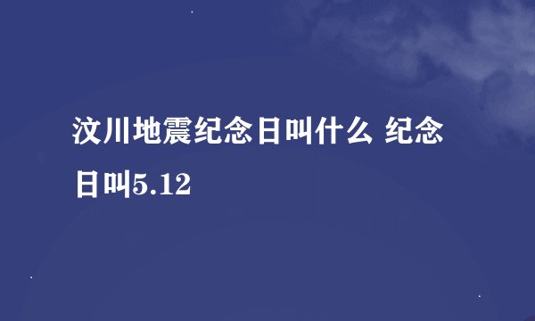 汶川地震纪念日叫什么 纪念日叫5.12