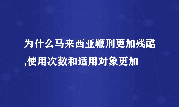 为什么马来西亚鞭刑更加残酷,使用次数和适用对象更加