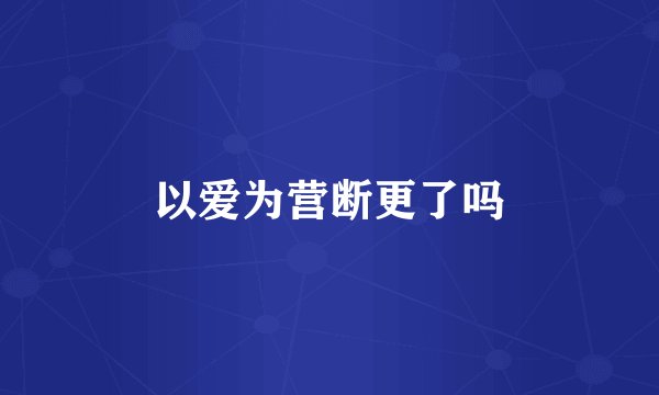 以爱为营断更了吗