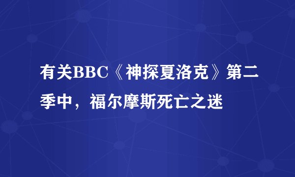 有关BBC《神探夏洛克》第二季中，福尔摩斯死亡之迷