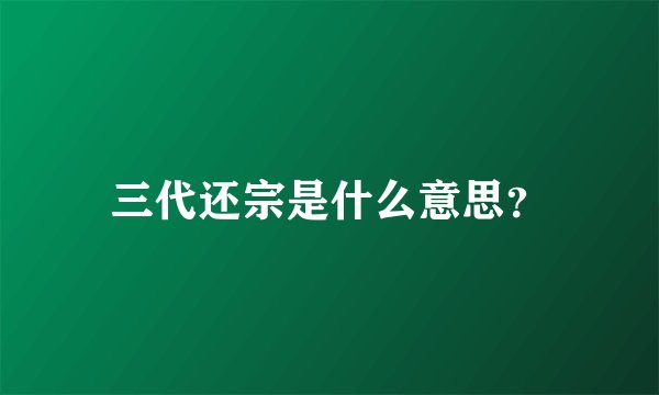 三代还宗是什么意思？