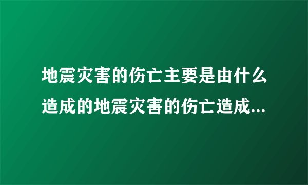 地震灾害的伤亡主要是由什么造成的地震灾害的伤亡造成原因是什么